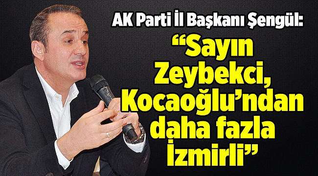 Sayın Zeybekci, Kocaoğlu’ndan daha fazla İzmirli