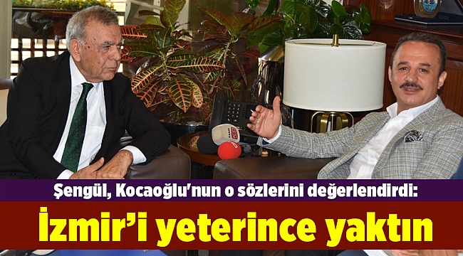 Şengül, Kocaoğlu'nun o sözlerini değerlendirdi: İzmir’i yeterince yaktın