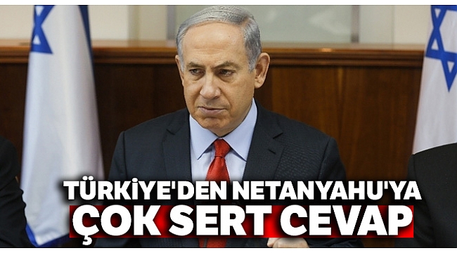 Türkiye'den Netanyahu'ya çok sert cevap