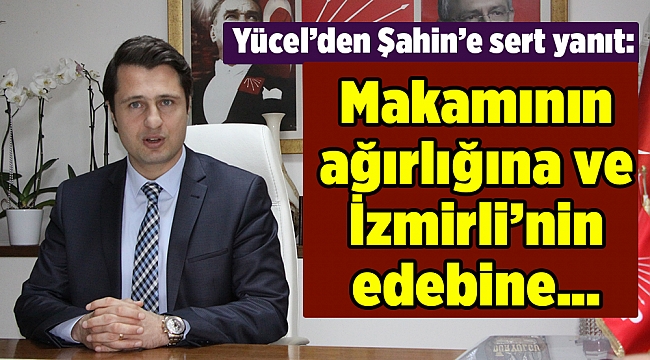 Yücel’den Şahin’e sert yanıt: Makamının ağırlığına ve İzmirli’nin edebine…