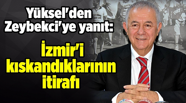 Yüksel'den Zeybekci'ye yanıt: İzmir'i kıskandıklarının itirafı