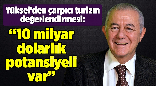 Yüksel: İzmir turizminin 10 milyar dolarlık potansiyeli var