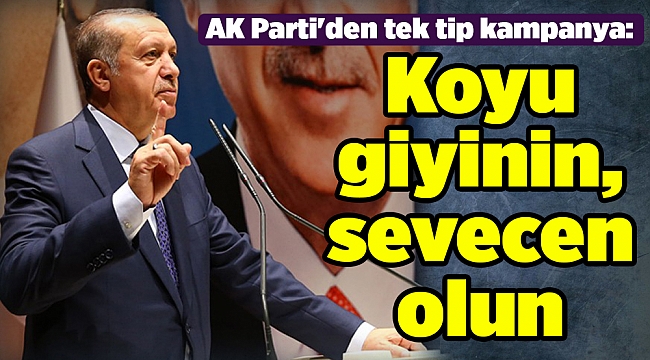 AK Parti'den tek tip kampanya: Koyu giyinin, sevecen olun