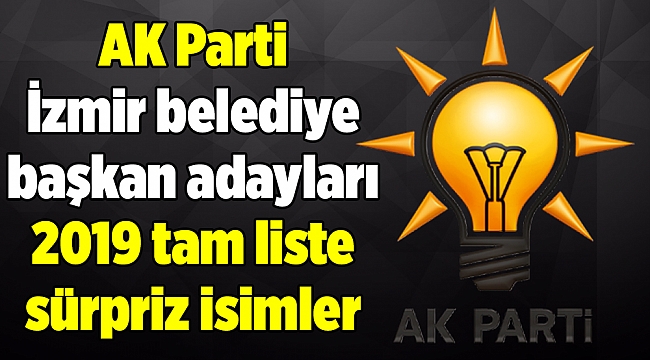 AK Parti İzmir belediye başkan adayları 2019 tam liste sürpriz isimler