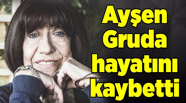 Ayşen Gruda 74 yaşında hayatını kaybetti