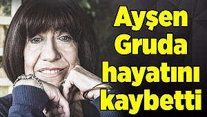 Ayşen Gruda 74 yaşında hayatını kaybetti