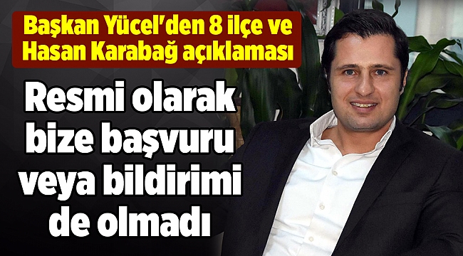 Başkan Yücel'den 8 ilçe ve Hasan Karabağ açıklaması
