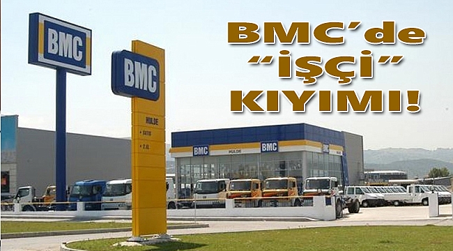 BMC'de İşçi Kıyımı!
