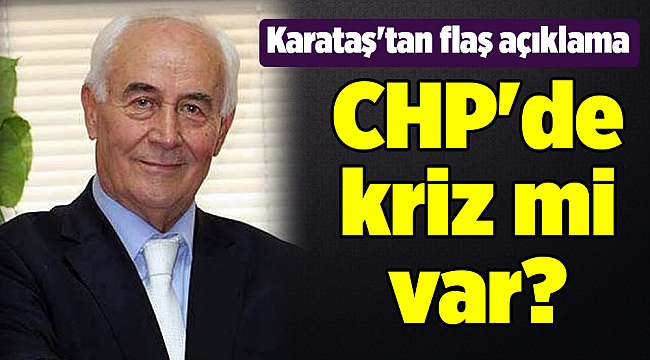 CHP'de kriz mi var? Karataş'tan flaş açıklama