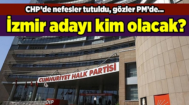 CHP'de nefesler tutuldu, gözler PM'de... İzmir adayı kim olacak?