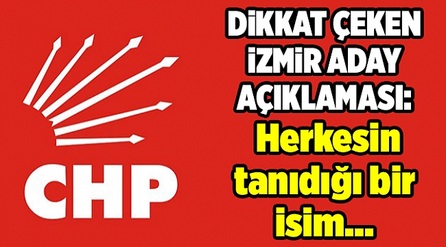 CHP'den 'İzmir adayı' açıklaması: Herkesin tanıdığı bir isim...