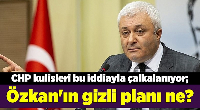 CHP kulisleri bu iddiayla çalkalanıyor; Özkan'ın gizli planı ne?