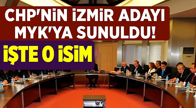 CHP'NİN İZMİR ADAYI MYK'YA SUNULDU!