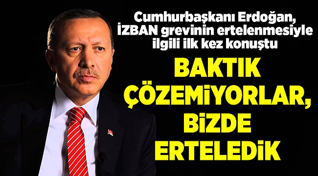 Cumhurbaşkanı Erdoğan, İZBAN grevini ertelenmesiyle ilgili ilk kez konuştu