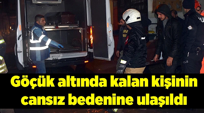 Göçük altında kalan kişinin cansız bedenine ulaşıldı
