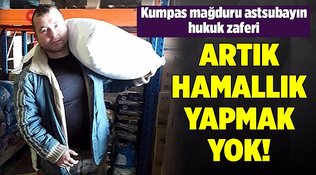 Hamallık yapan 'kumpas mağduru' astsubayın, hukuk zaferi
