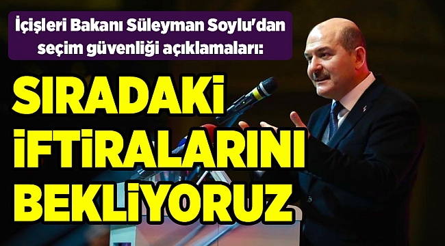 İçişleri Bakanı Süleyman Soylu'dan seçim güvenliği açıklamaları