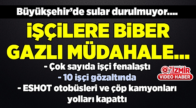 İŞÇİLERE BİBER GAZLI MÜDAHALE…