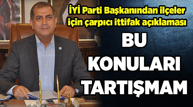 İYİ Parti Başkanından ilçeler için çarpıcı ittifak açıklaması