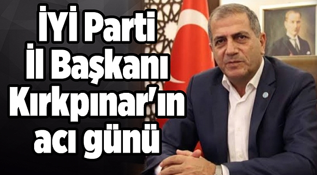 İYİ Parti İl Başkanı Kırkpınar'ın acı günü