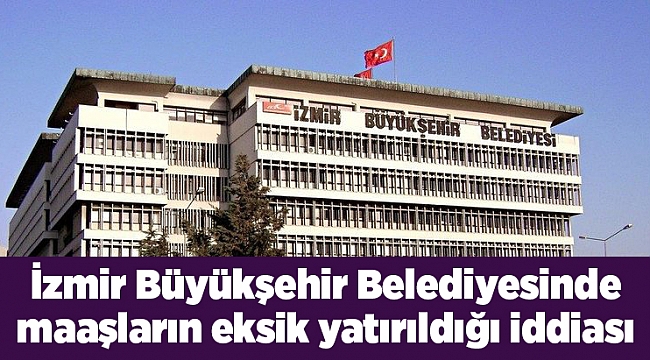 İzmir Büyükşehir Belediyesinde maaşların eksik yatırıldığı iddiası