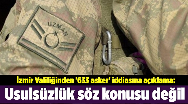 İzmir Valiliğinden '633 asker' iddiasına açıklama: Usulsüzlük söz konusu değil