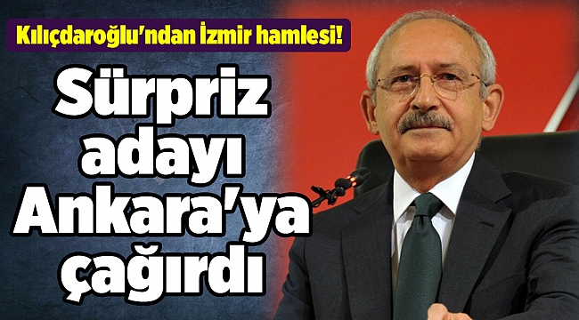 Kılıçdaroğlu'ndan İzmir hamlesi! Sürpriz adayı Ankara'ya çağırdı