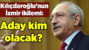 Kılıçdaroğlu'nun İzmir ikilemi: Aday kim olacak?
