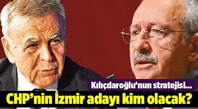 Kılıçdaroğlu’nun stratejisi... CHP’nin İzmir adayı kim olacak?