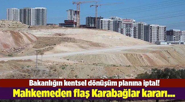 Mahkemeden flaş Karabağlar kararı... Bakanlığın kentsel dönüşüm planına iptal!