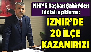 MHP'li Şahin: 'İzmir'de 20 ilçeyi kazanırız'