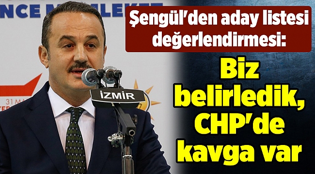 Şengül'den aday listesi değerlendirmesi: Biz belirledik, CHP'de kavga var