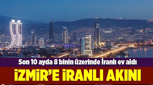 Son 10 ayda 8 binin üzerinde İranlı İzmir'den ev satın aldı