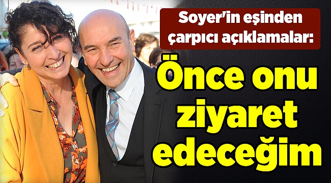 Soyer'in eşinden çarpıcı açıklamalar: Önce onu ziyaret edeceğim