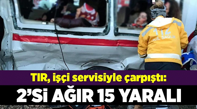 TIR, işçi servisiyle çarpıştı: 15 yaralı