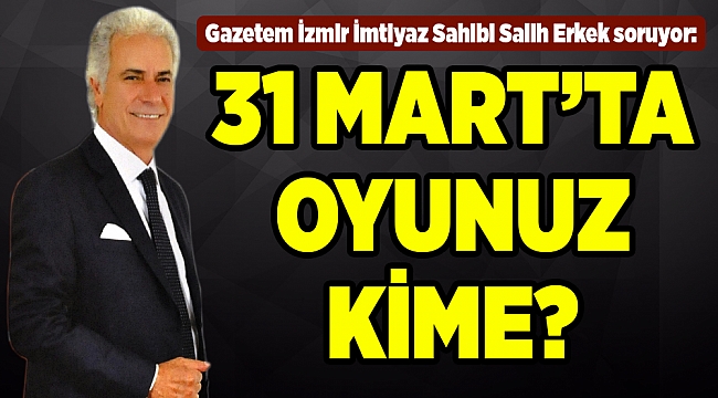 31 MART'TA OYUNUZ KİME?