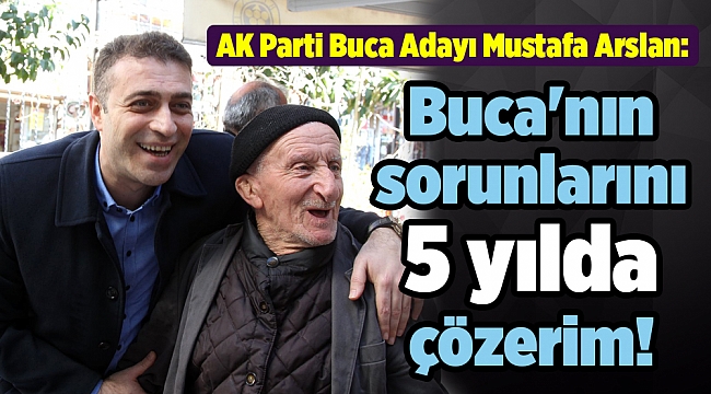 AK Parti Buca Adayı Mustafa Arslan: Buca'nın sorunlarını 5 yılda çözerim!