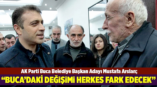 AK Parti Buca Belediye Başkan Adayı Mustafa Arslan; "Buca'daki değişimi herkes fark edecek"