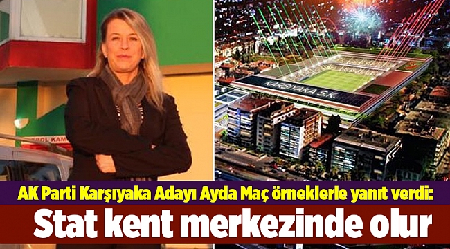 AK Parti Karşıyaka Adayı Ayda Maç örneklerle yanıt verdi: Stat kent merkezinde olur