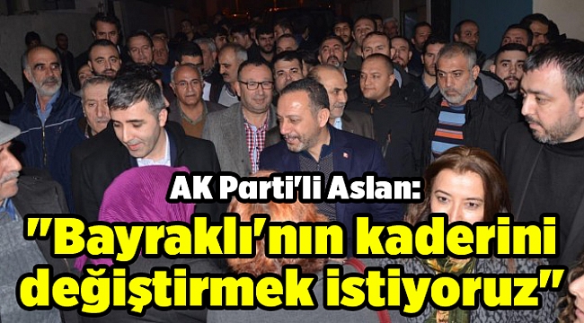 AK Parti'li Aslan: "Bayraklı'nın kaderini değiştirmek istiyoruz"