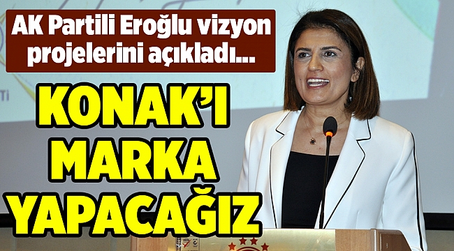 AK Partili Eroğlu vizyon projelerini açıkladı... İzmir için 10, Konak için 10