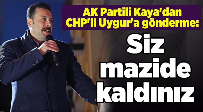 AK Partili Kaya'dan CHP'li Uygur'a gönderme: Siz mazide kaldınız