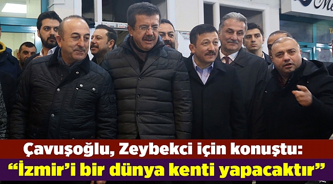 Çavuşoğlu: "Nihat Zeybekçi, İzmir'i bir dünya kenti yapacaktır"
