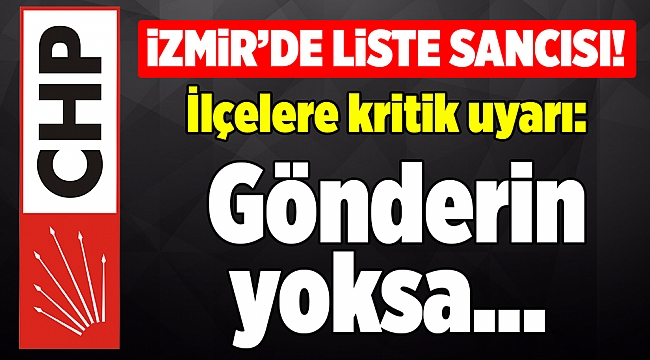 CHP İzmir'de liste sancısı! İlçelere kritik uyarı: Gönderin yoksa...
