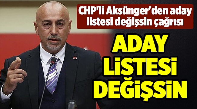 CHP'li Aksünger'den aday listesi değişsin çağrısı