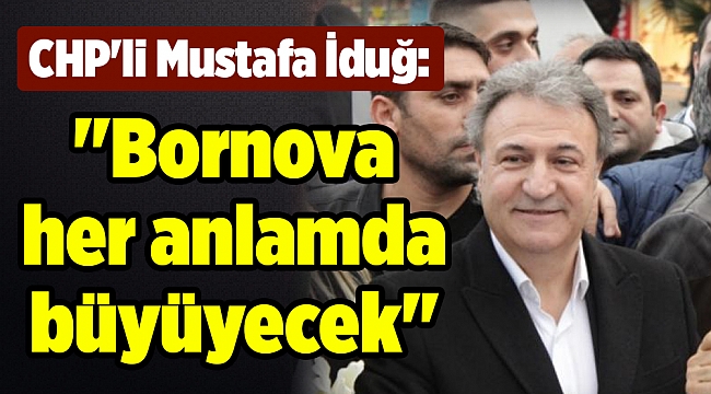 CHP'li Mustafa İduğ: "Bornova her anlamda büyüyecek"