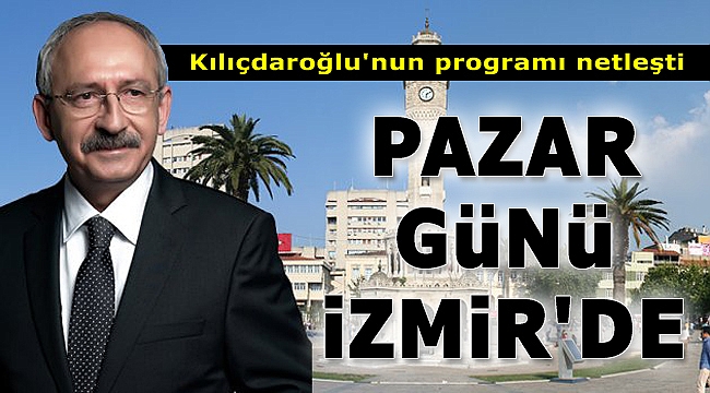 CHP lideri Kılıçdaroğlu'nun İzmir programı netleşti