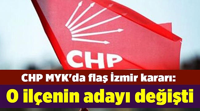 CHP MYK&#039;da flaş İzmir kararı: O ilçenin adayı değişti