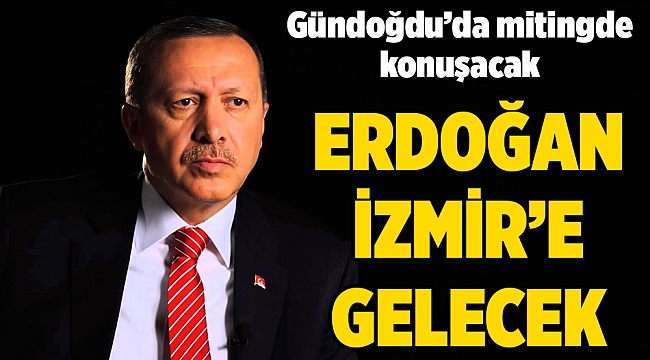 Cumhurbaşkanı Erdoğan İzmir’e geliyor