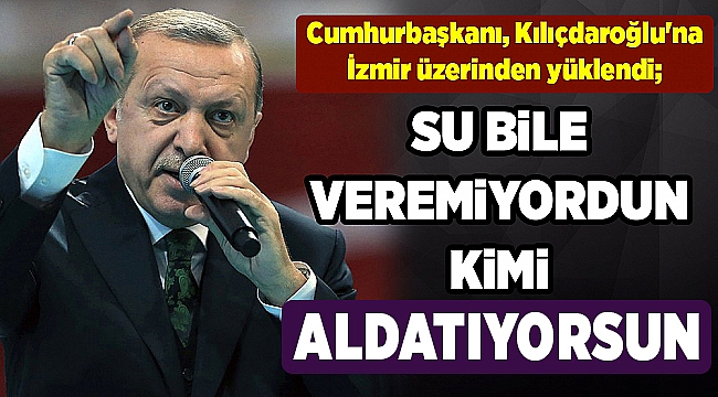 Cumhurbaşkanı, Kılıçdaroğlu'na İzmir üzerinden yüklendi; Kimi aldatıyorsun